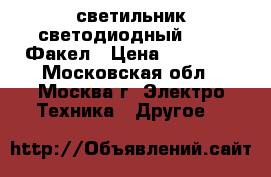 светильник светодиодный GALAD Факел › Цена ­ 18 000 - Московская обл., Москва г. Электро-Техника » Другое   